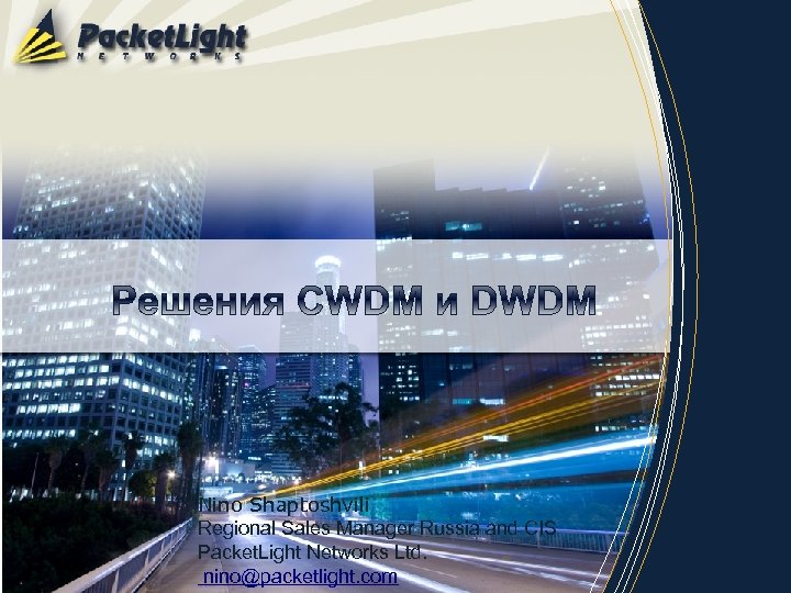 Nino Shaptoshvili Regional Sales Manager Russia and CIS Packet. Light Networks Ltd. nino@packetlight. com