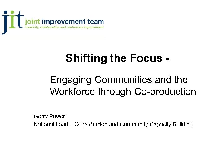 Shifting the Focus Engaging Communities and the Workforce through Co-production Gerry Power National Lead