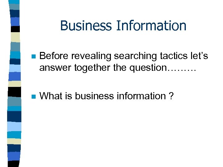 Business Information n Before revealing searching tactics let’s answer together the question……… n What