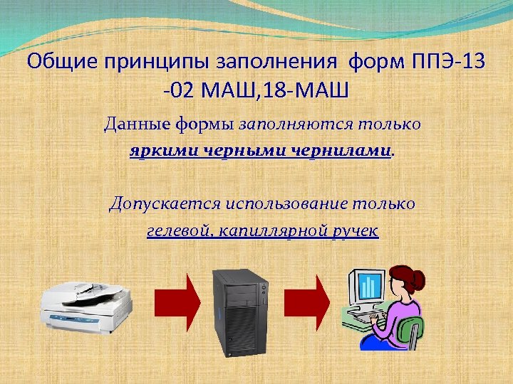 Общие принципы заполнения форм ППЭ-13 -02 МАШ, 18 -МАШ Данные формы заполняются только яркими