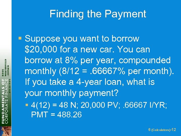 Finding the Payment § Suppose you want to borrow $20, 000 for a new