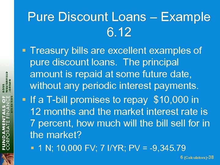 Pure Discount Loans – Example 6. 12 § Treasury bills are excellent examples of