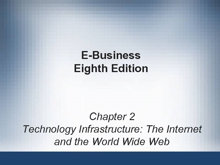 E-Business Eighth Edition Chapter 2 Technology Infrastructure: The Internet and the World Wide Web