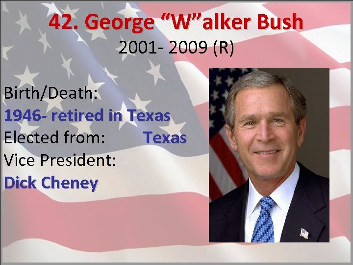 42. George “W”alker Bush 2001 - 2009 (R) Birth/Death: 1946 - retired in Texas