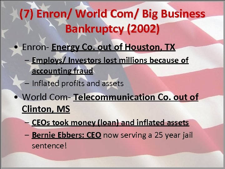 (7) Enron/ World Com/ Big Business Bankruptcy (2002) • Enron- Energy Co. out of