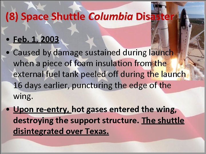 (8) Space Shuttle Columbia Disaster • Feb. 1, 2003 • Caused by damage sustained