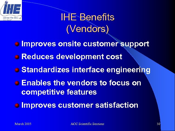 IHE Benefits (Vendors) Improves onsite customer support Reduces development cost Standardizes interface engineering Enables