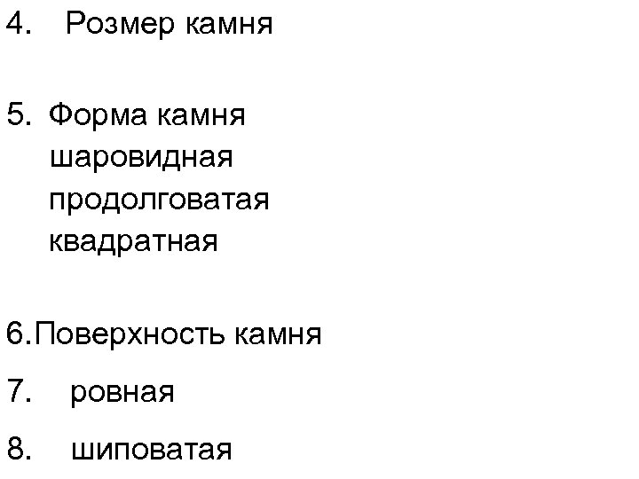 4. Розмер камня 5. Форма камня шаровидная продолговатая квадратная 6. Поверхность камня 7. ровная