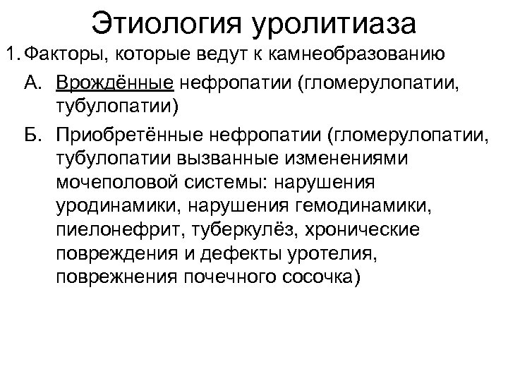 Этиология уролитиаза 1. Факторы, которые ведут к камнеобразованию А. Врождённые нефропатии (гломерулопатии, тубулопатии) Б.