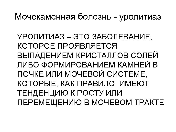 Мочекаменная болезнь - уролитиаз УРОЛИТИАЗ – ЭТО ЗАБОЛЕВАНИЕ, КОТОРОЕ ПРОЯВЛЯЕТСЯ ВЫПАДЕНИЕМ КРИСТАЛЛОВ СОЛЕЙ ЛИБО