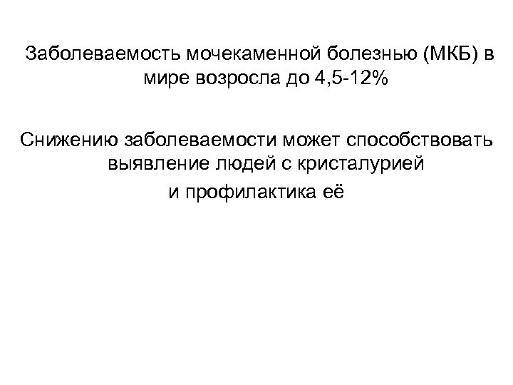 Заболеваемость мочекаменной болезнью (МКБ) в мире возросла до 4, 5 -12% Снижению заболеваемости может