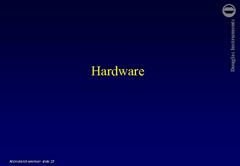 Microbatch seminar- slide 23 Douglas Instruments Hardware 