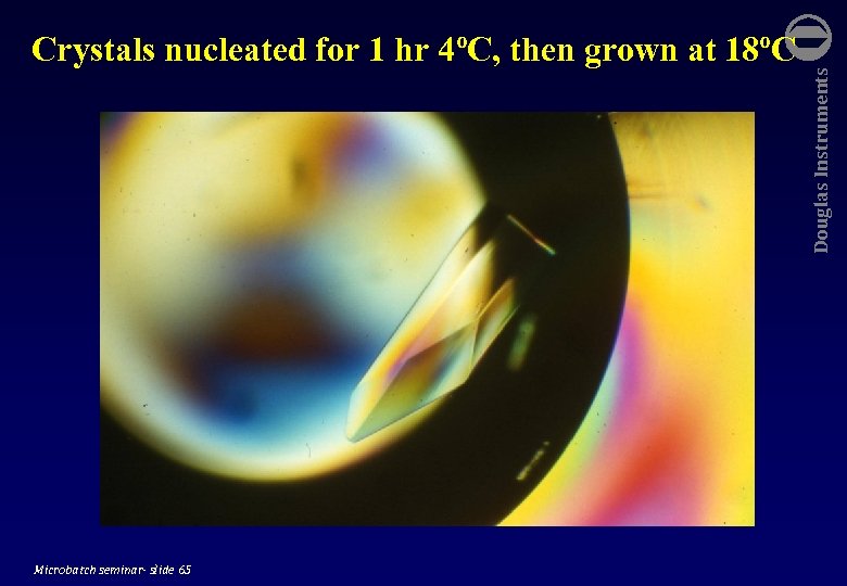  Microbatch seminar- slide 65 Douglas Instruments Crystals nucleated for 1 hr 4ºC, then