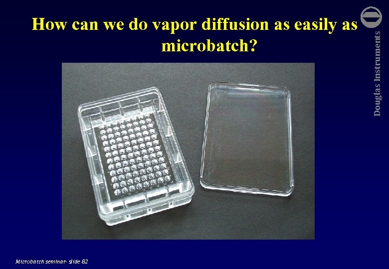  Microbatch seminar- slide 82 Douglas Instruments How can we do vapor diffusion as