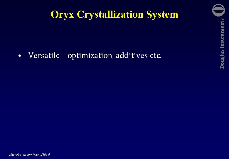 • Versatile – optimization, additives etc. Microbatch seminar- slide 9 Douglas Instruments Oryx