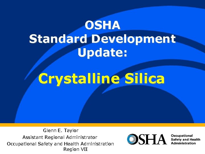 OSHA Standard Development Update: Crystalline Silica Glenn E. Taylor Assistant Regional Administrator Occupational Safety