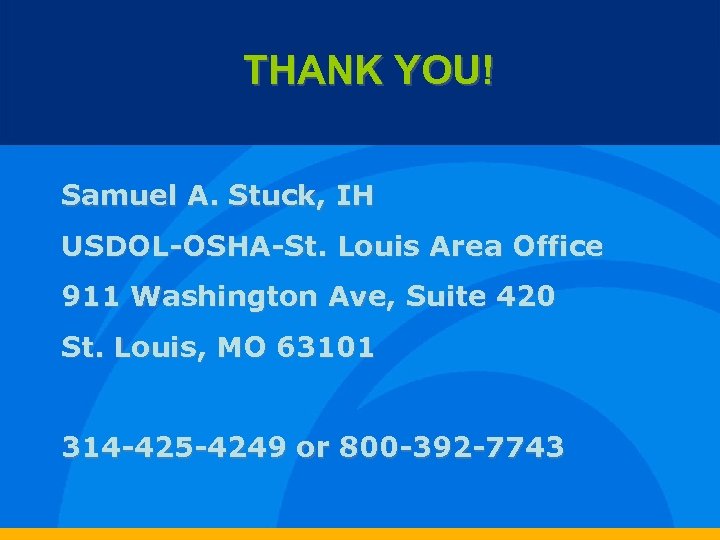 THANK YOU! Samuel A. Stuck, IH USDOL-OSHA-St. Louis Area Office 911 Washington Ave, Suite
