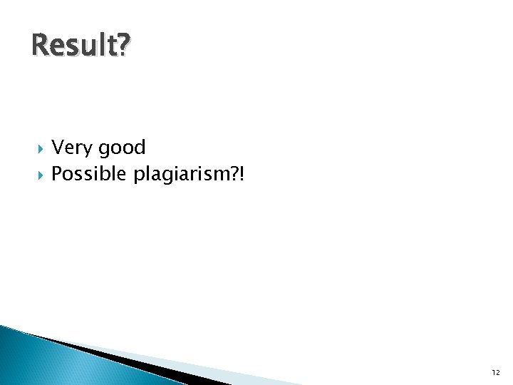 Result? Very good Possible plagiarism? ! 12 