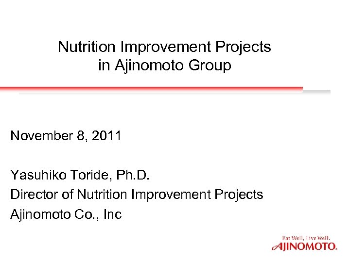 Nutrition Improvement Projects in Ajinomoto Group November 8, 2011 Yasuhiko Toride, Ph. D. Director