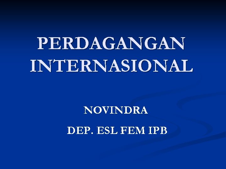 PERDAGANGAN INTERNASIONAL NOVINDRA DEP. ESL FEM IPB 
