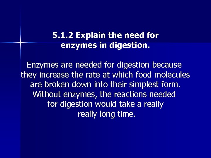 5. 1. 2 Explain the need for enzymes in digestion. Enzymes are needed for