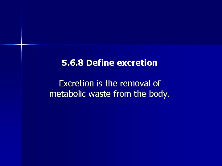 5. 6. 8 Define excretion Excretion is the removal of metabolic waste from the