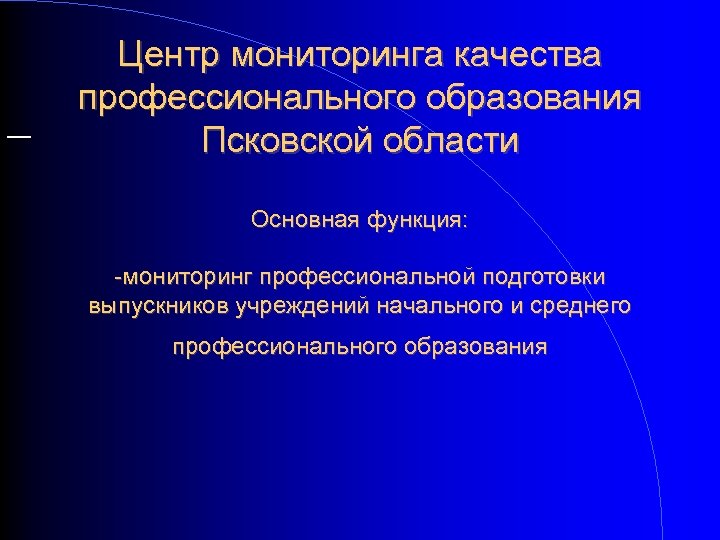 Центр мониторинга качества профессионального образования Псковской области Основная функция: -мониторинг профессиональной подготовки выпускников учреждений