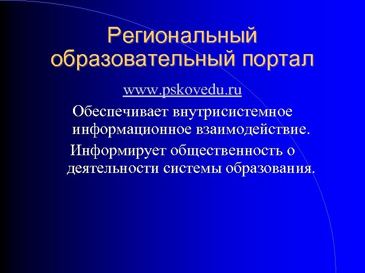 Региональный образовательный портал www. pskovedu. ru Обеспечивает внутрисистемное информационное взаимодействие. Информирует общественность о деятельности