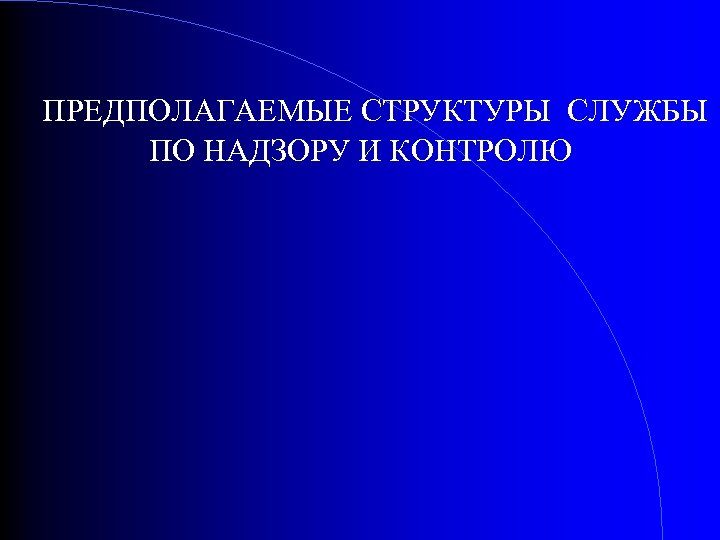 ПРЕДПОЛАГАЕМЫЕ СТРУКТУРЫ СЛУЖБЫ ПО НАДЗОРУ И КОНТРОЛЮ 
