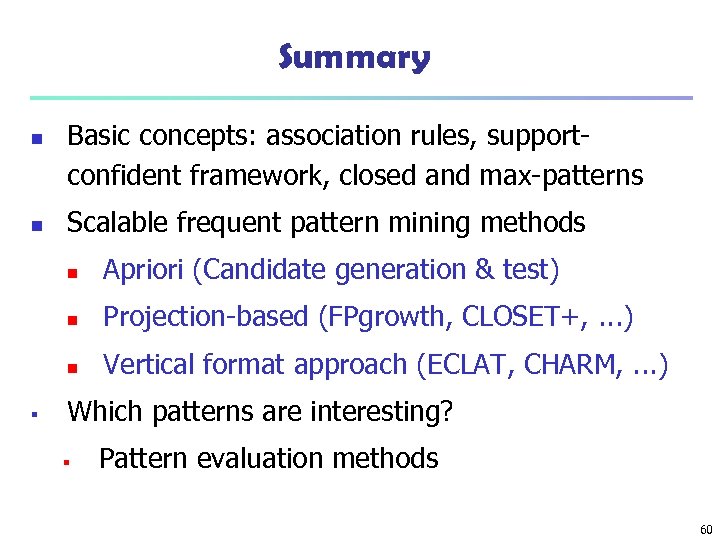 Summary n n Basic concepts: association rules, supportconfident framework, closed and max-patterns Scalable frequent