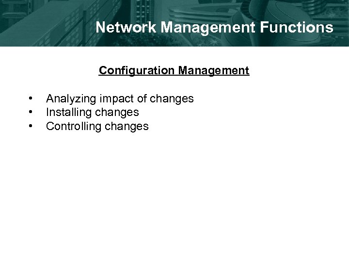 Network Management Functions Configuration Management • • • Analyzing impact of changes Installing changes