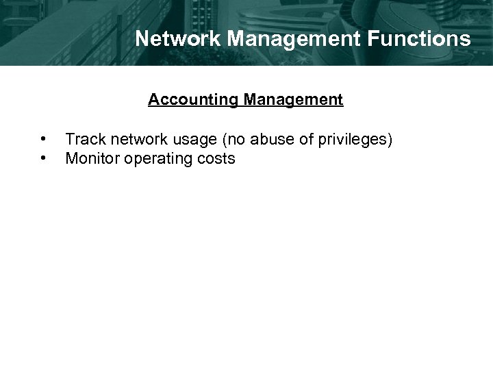 Network Management Functions Accounting Management • • Track network usage (no abuse of privileges)