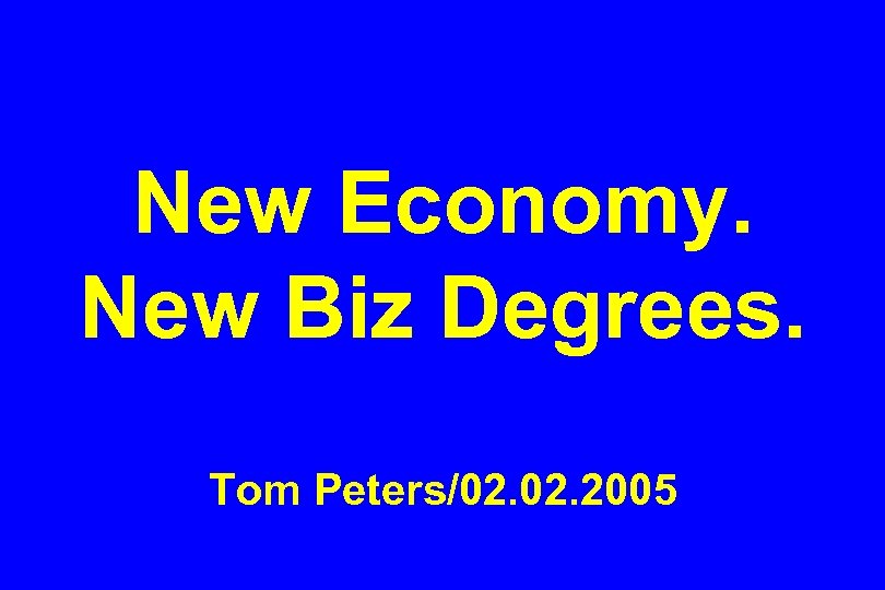 New Economy. New Biz Degrees. Tom Peters/02. 2005 