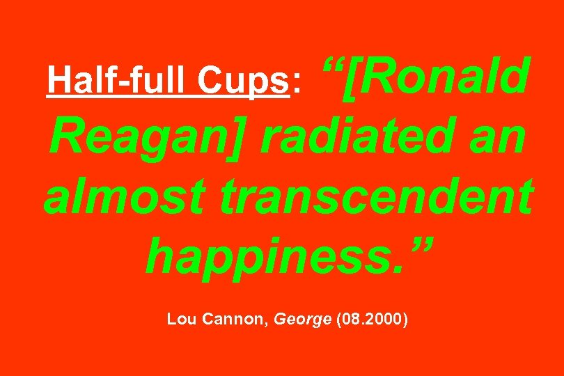 “[Ronald Reagan] radiated an almost transcendent happiness. ” Half-full Cups: Lou Cannon, George (08.