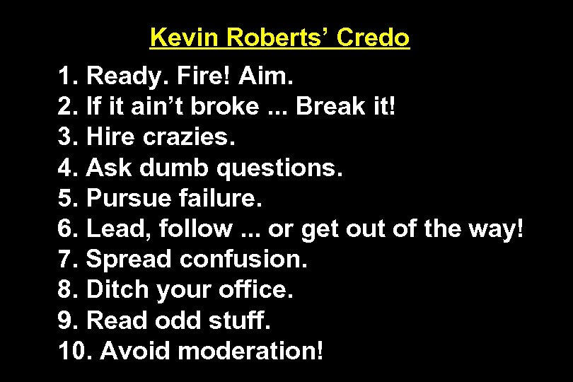 Kevin Roberts’ Credo 1. Ready. Fire! Aim. 2. If it ain’t broke. . .