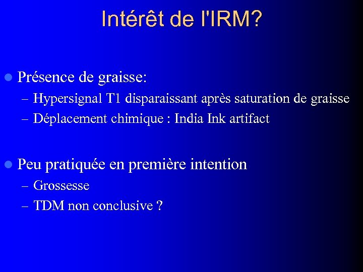 Intérêt de l'IRM? l Présence de graisse: – Hypersignal T 1 disparaissant après saturation