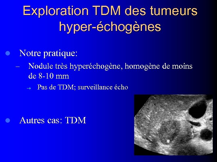 Exploration TDM des tumeurs hyper-échogènes l Notre pratique: – Nodule très hyperéchogène, homogène de