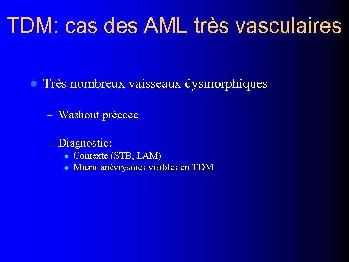 TDM: cas des AML très vasculaires l Très nombreux vaisseaux dysmorphiques – Washout précoce