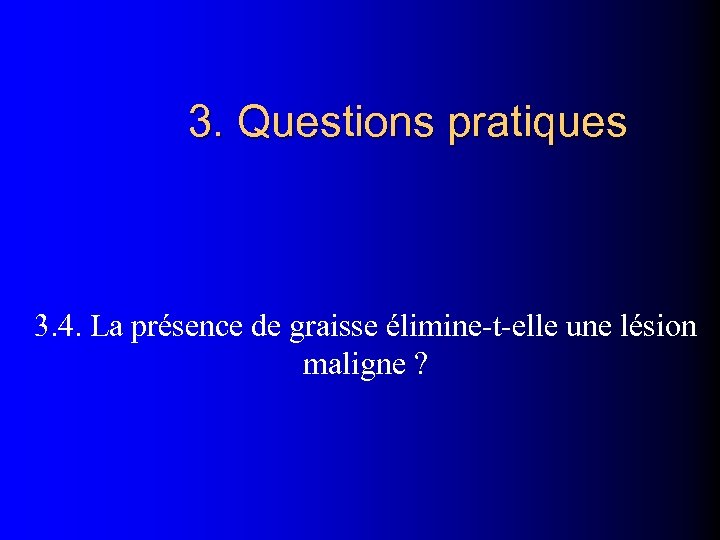 3. Questions pratiques 3. 4. La présence de graisse élimine-t-elle une lésion maligne ?