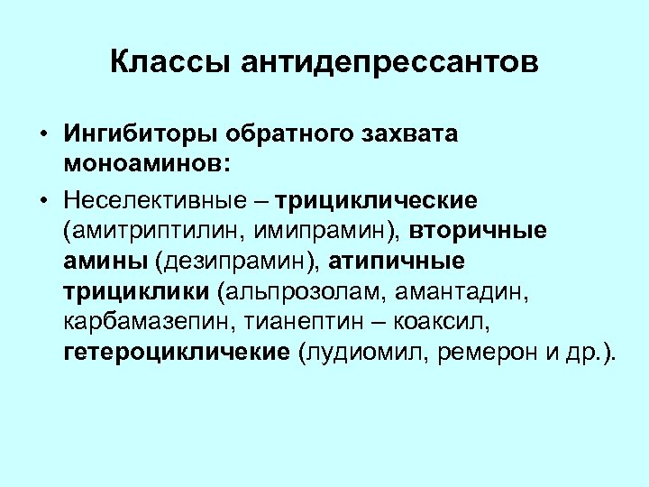 Классы антидепрессантов • Ингибиторы обратного захвата моноаминов: • Неселективные – трициклические (амитриптилин, имипрамин), вторичные