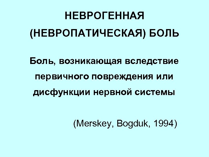 НЕВРОГЕННАЯ (НЕВРОПАТИЧЕСКАЯ) БОЛЬ Боль, возникающая вследствие первичного повреждения или дисфункции нервной системы (Merskey, Bogduk,