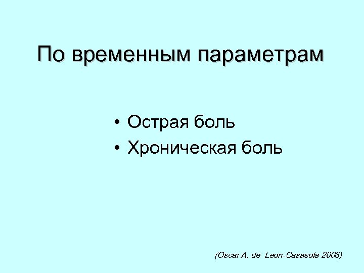 По временным параметрам • Острая боль • Хроническая боль (Oscar A. de Leon-Casasola 2006)