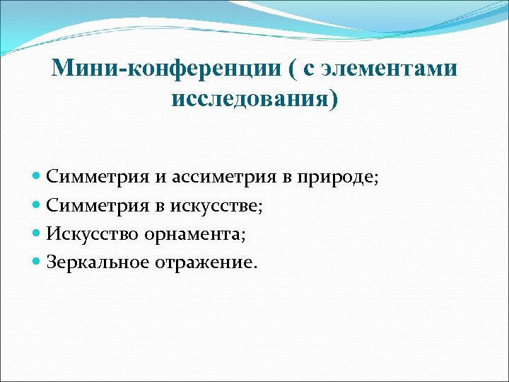 Мини-конференции ( с элементами исследования) Симметрия и ассиметрия в природе; Симметрия в искусстве; Искусство