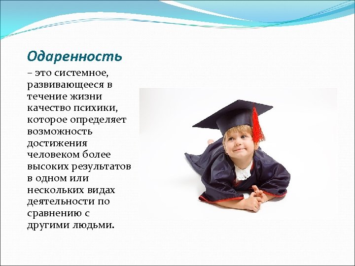 Одаренность – это системное, развивающееся в течение жизни качество психики, которое определяет возможность достижения