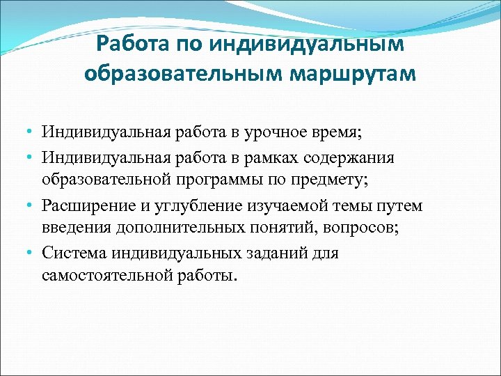 Работа по индивидуальным образовательным маршрутам • Индивидуальная работа в урочное время; • Индивидуальная работа