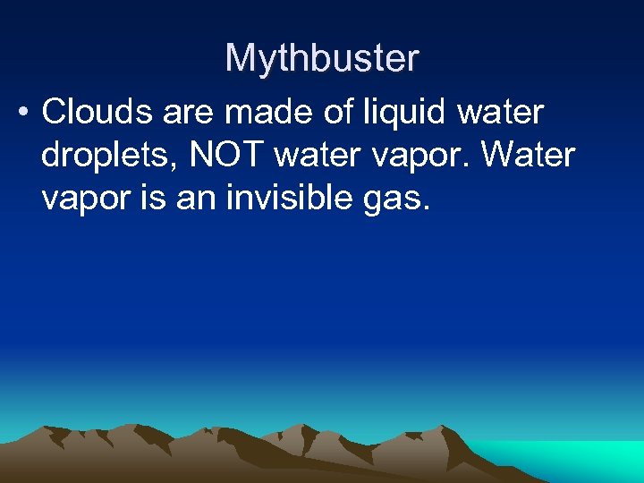 Mythbuster • Clouds are made of liquid water droplets, NOT water vapor. Water vapor