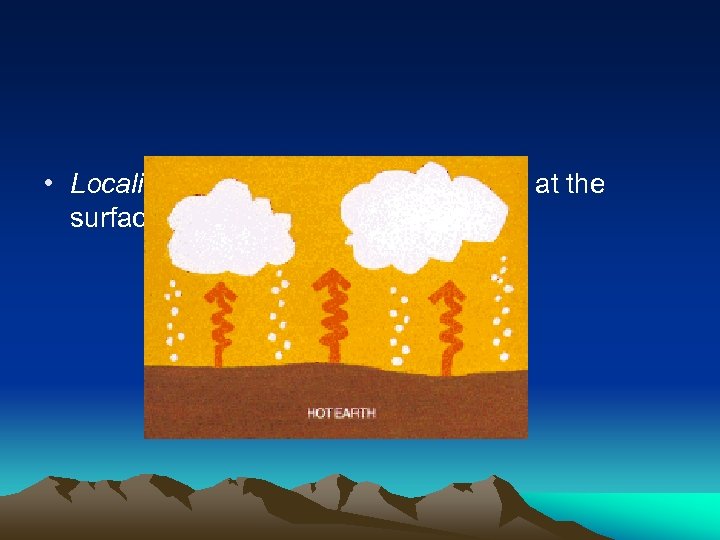  • Localized convection – air is warmed at the surface and rises 