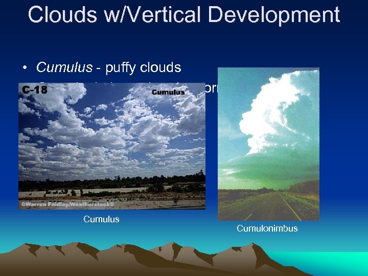 Clouds w/Vertical Development • Cumulus - puffy clouds • Cumulonimbus - thunderstorm clouds, “thunderheads”