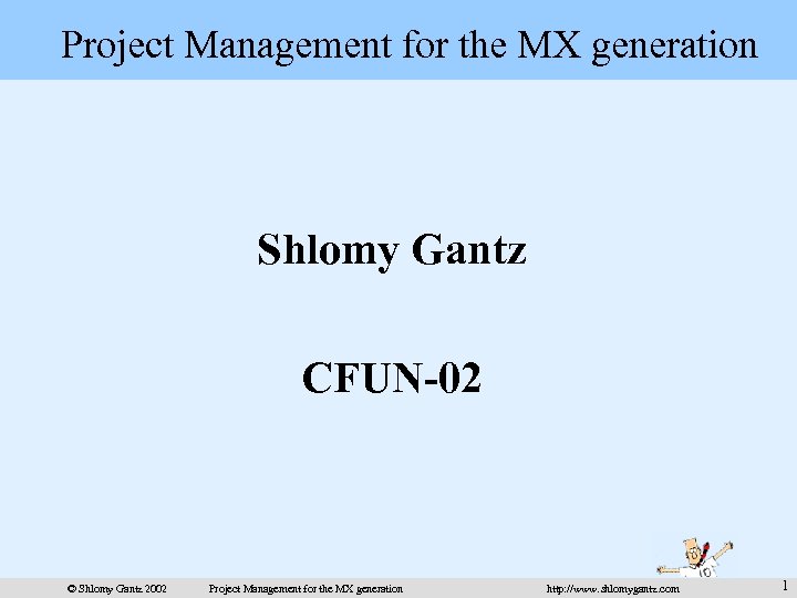 Project Management for the MX generation Shlomy Gantz CFUN-02 © Shlomy Gantz 2002 Project