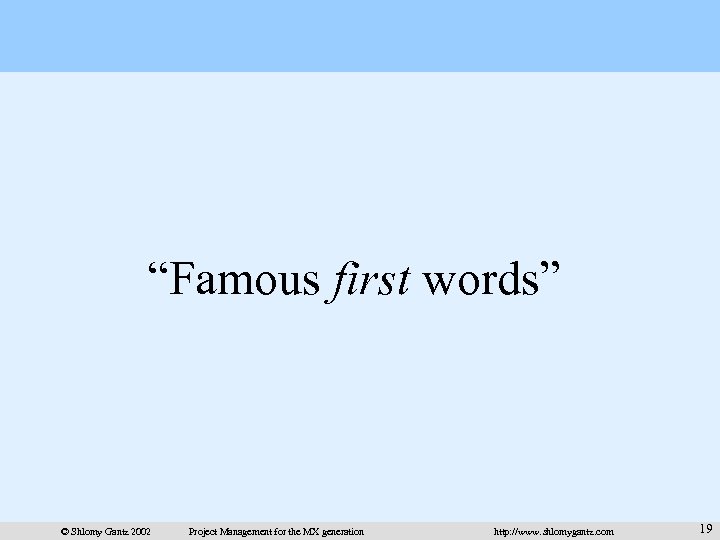 “Famous first words” © Shlomy Gantz 2002 Project Management for the MX generation http: